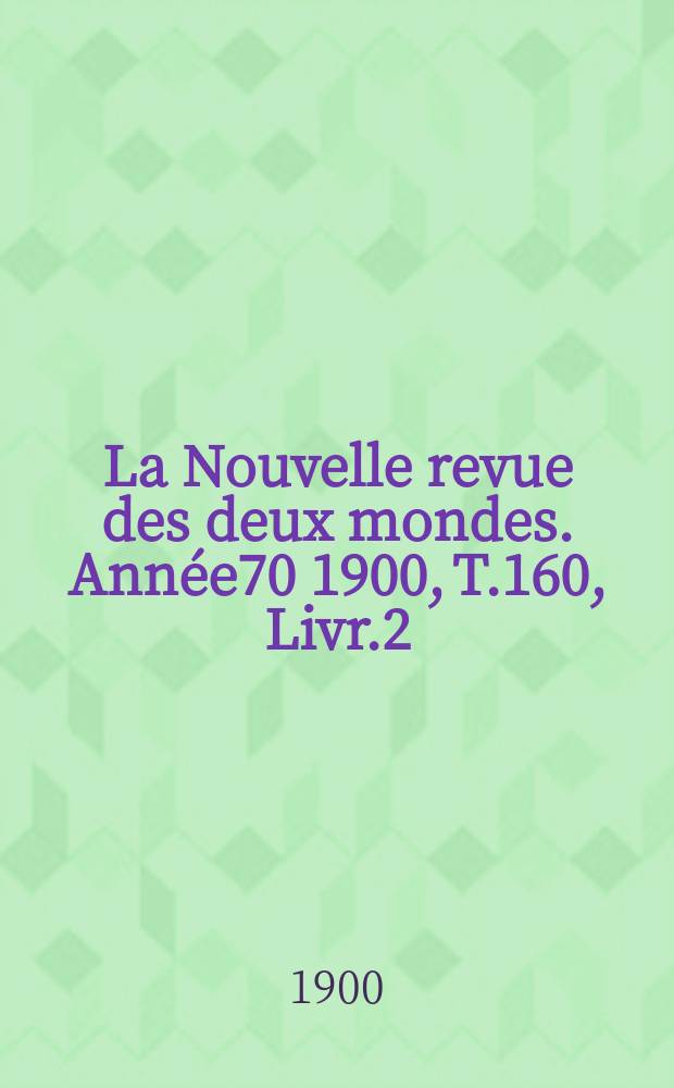 La Nouvelle revue des deux mondes. Ann&eacute;e70 1900, T.160, Livr.2