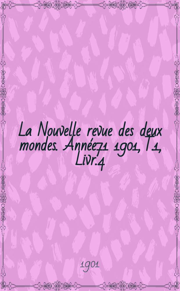 La Nouvelle revue des deux mondes. Année71 1901, T.1, Livr.4