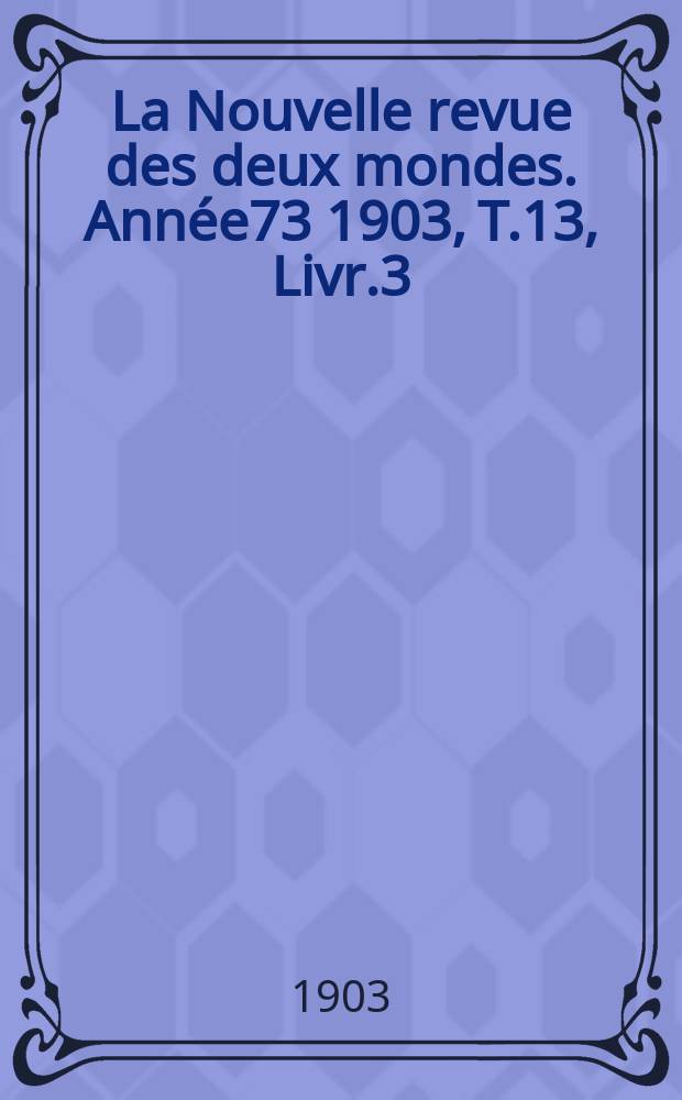 La Nouvelle revue des deux mondes. Année73 1903, T.13, Livr.3