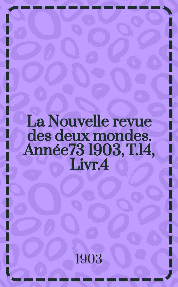 La Nouvelle revue des deux mondes. Année73 1903, T.14, Livr.4