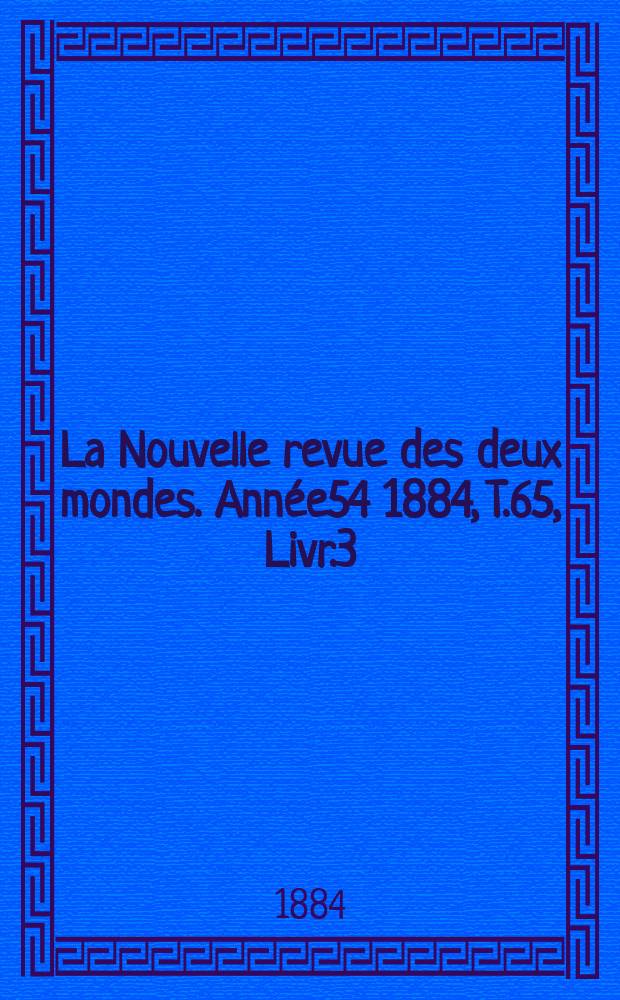 La Nouvelle revue des deux mondes. Ann&eacute;e54 1884, T.65, Livr.3