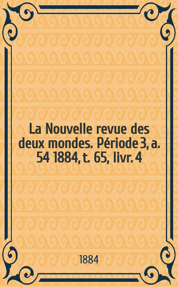 La Nouvelle revue des deux mondes. Période 3, a. 54 1884, t. 65, livr. 4