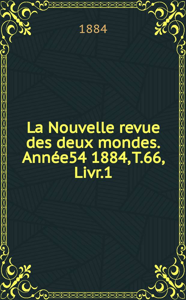 La Nouvelle revue des deux mondes. Année54 1884, T.66, Livr.1
