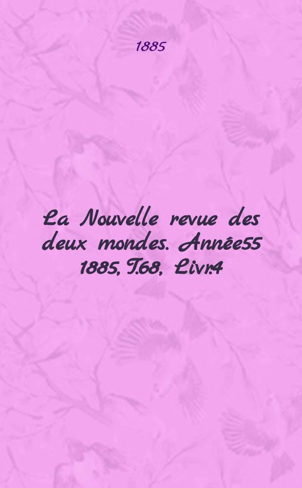 La Nouvelle revue des deux mondes. Ann&eacute;e55 1885, T.68, Livr.4