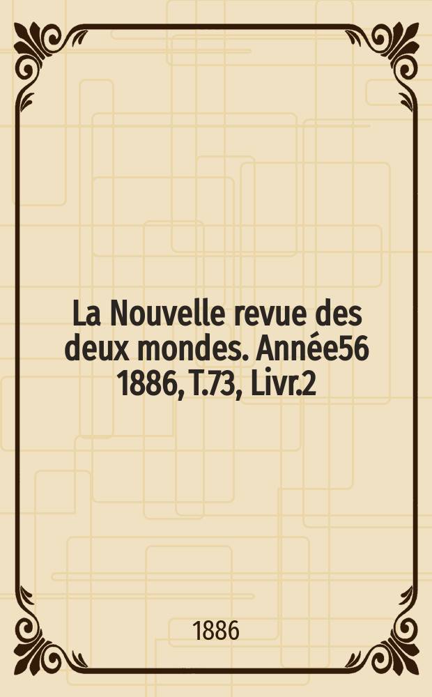 La Nouvelle revue des deux mondes. Année56 1886, T.73, Livr.2
