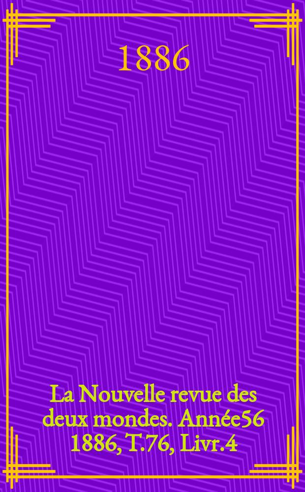 La Nouvelle revue des deux mondes. Année56 1886, T.76, Livr.4