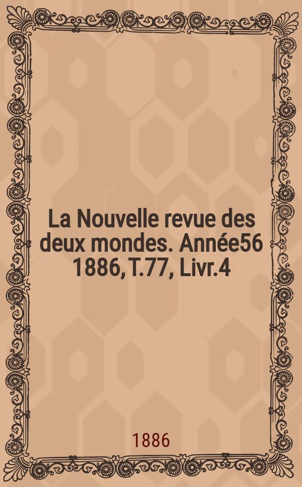 La Nouvelle revue des deux mondes. Année56 1886, T.77, Livr.4