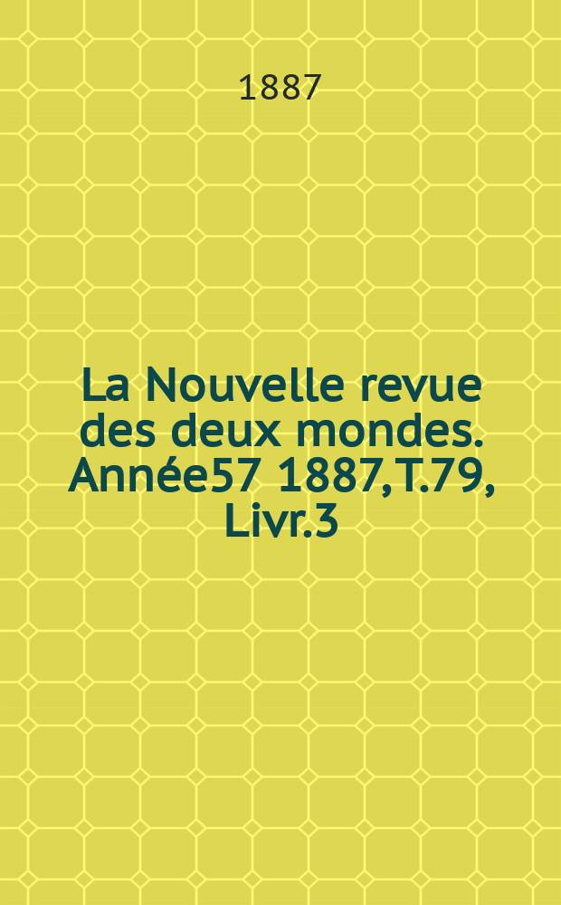 La Nouvelle revue des deux mondes. Année57 1887, T.79, Livr.3
