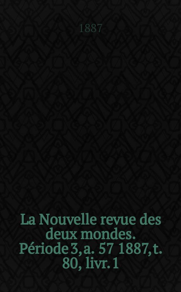 La Nouvelle revue des deux mondes. Période 3, a. 57 1887, t. 80, livr. 1