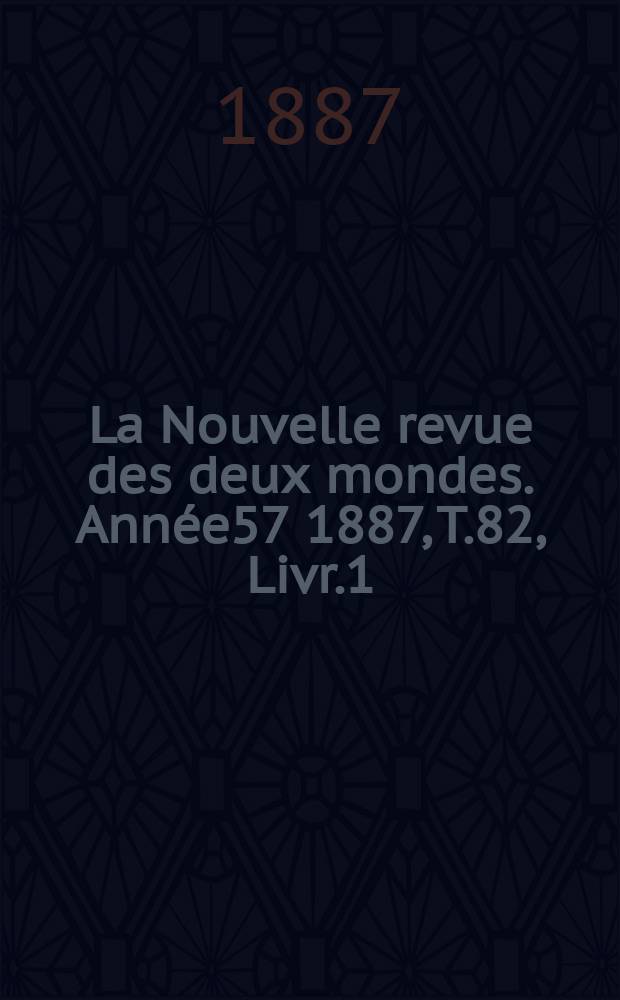 La Nouvelle revue des deux mondes. Année57 1887, T.82, Livr.1