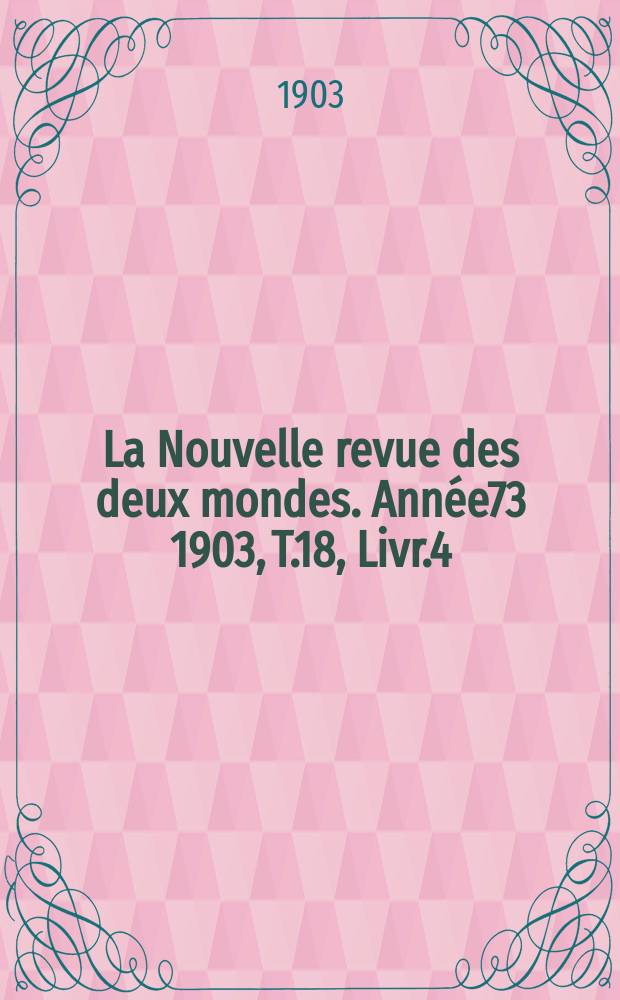 La Nouvelle revue des deux mondes. Ann&eacute;e73 1903, T.18, Livr.4