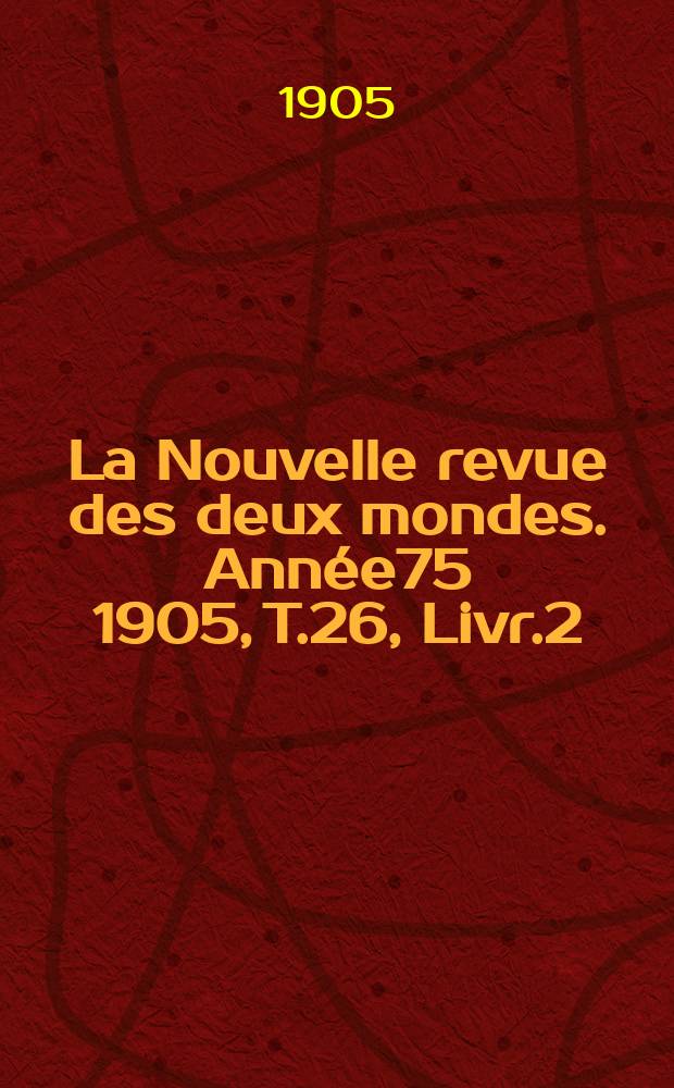 La Nouvelle revue des deux mondes. Année75 1905, T.26, Livr.2