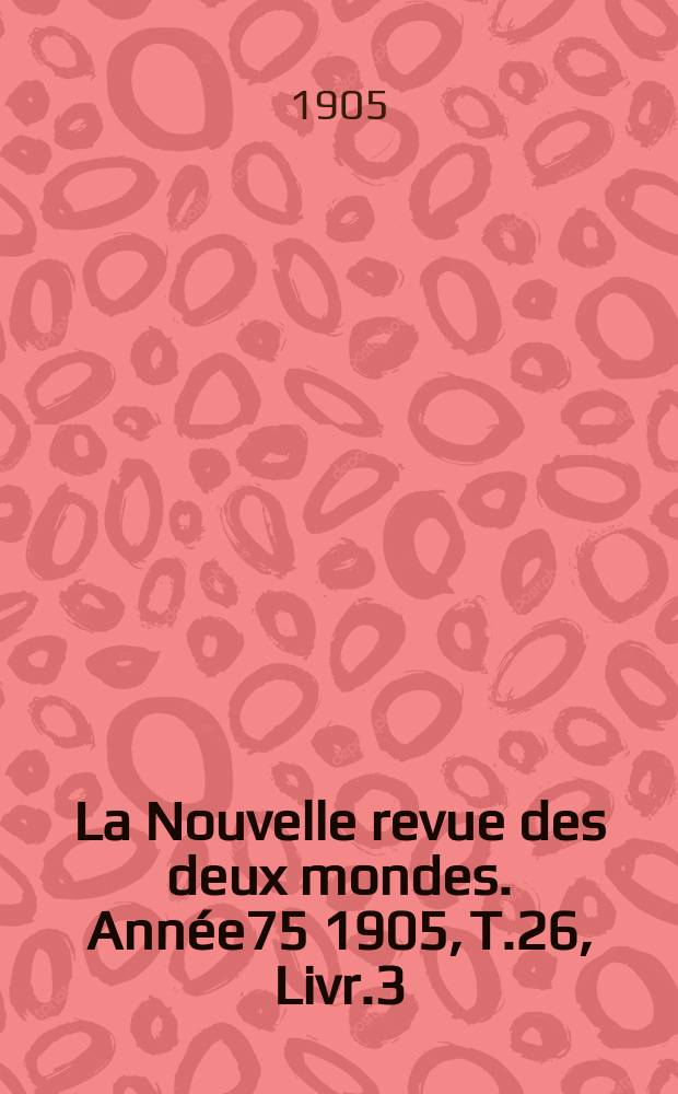 La Nouvelle revue des deux mondes. Année75 1905, T.26, Livr.3