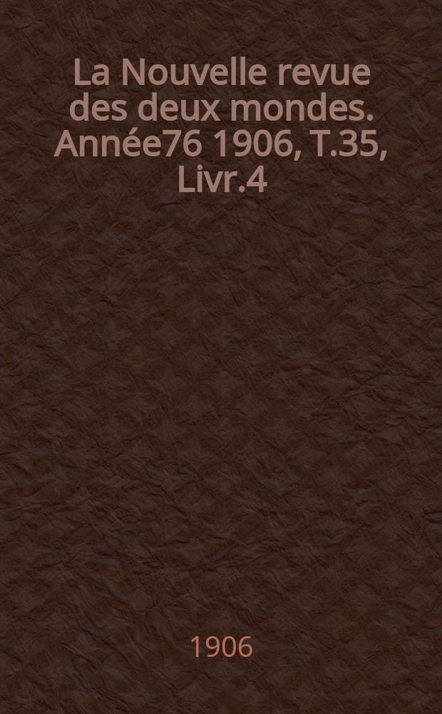 La Nouvelle revue des deux mondes. Année76 1906, T.35, Livr.4