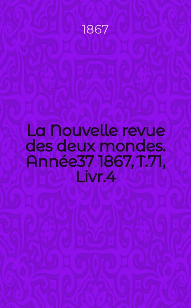 La Nouvelle revue des deux mondes. Année37 1867, T.71, Livr.4