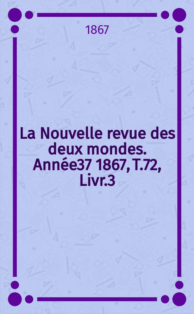 La Nouvelle revue des deux mondes. Année37 1867, T.72, Livr.3