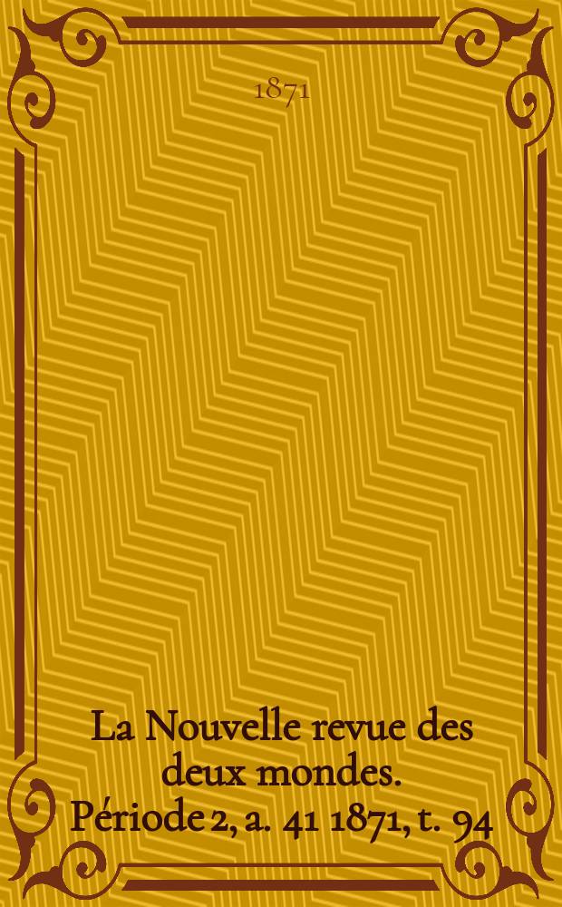 La Nouvelle revue des deux mondes. Période 2, a. 41 1871, t. 94