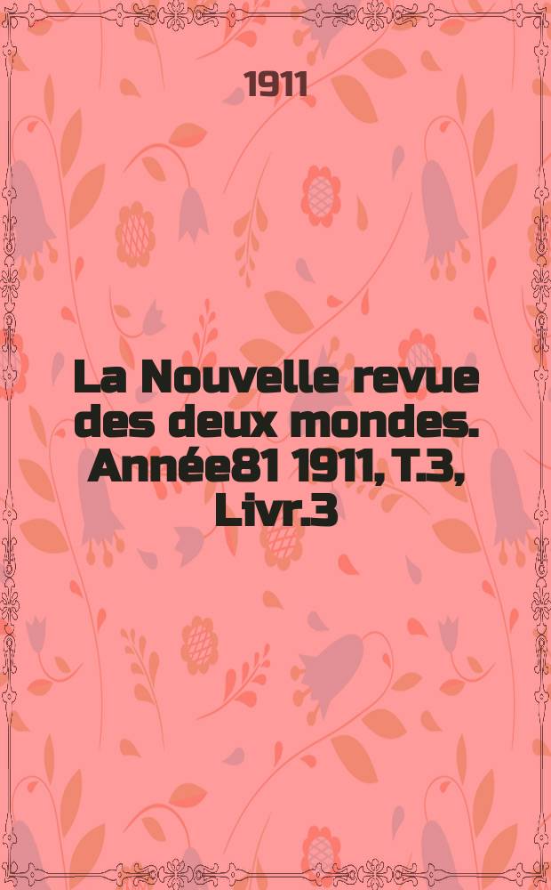 La Nouvelle revue des deux mondes. Année81 1911, T.3, Livr.3