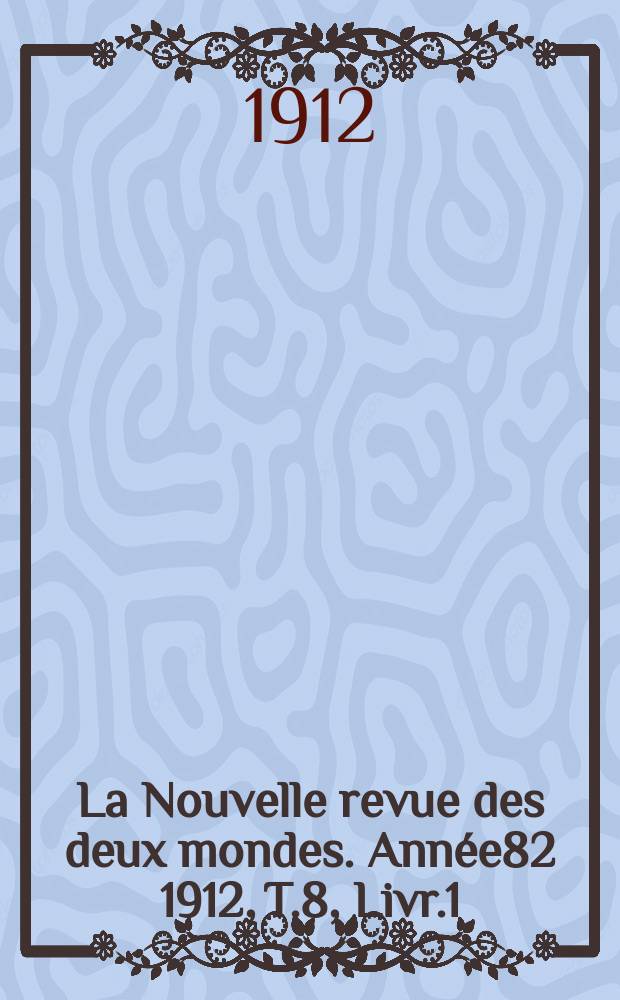 La Nouvelle revue des deux mondes. Ann&eacute;e82 1912, T.8, Livr.1