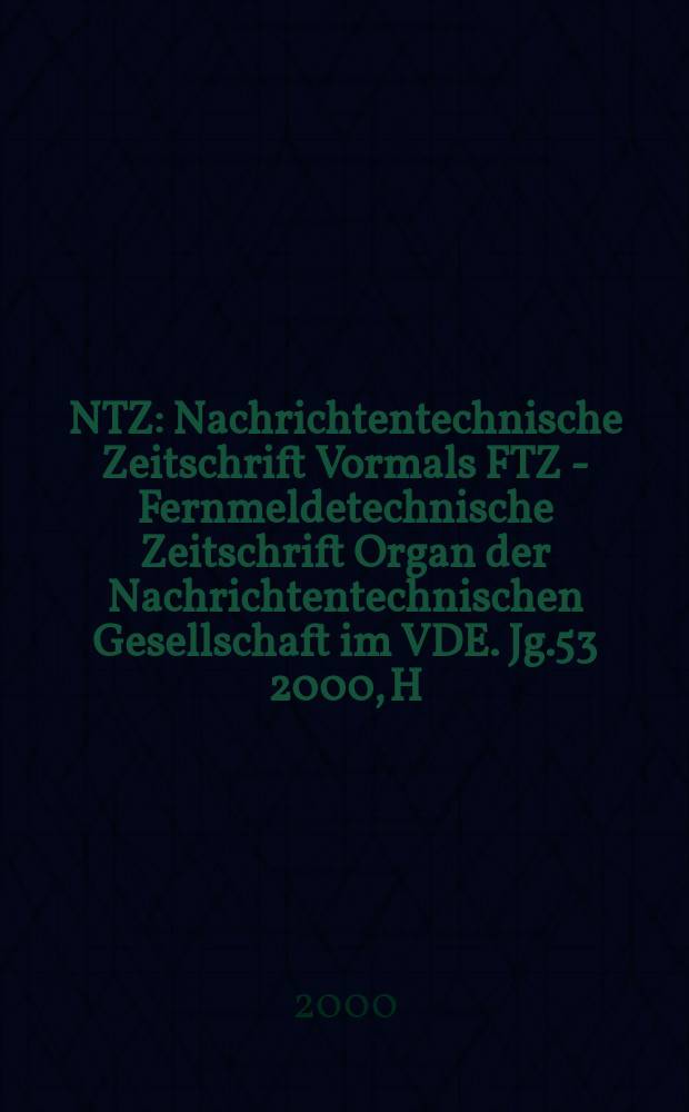 NTZ : Nachrichtentechnische Zeitschrift Vormals FTZ - Fernmeldetechnische Zeitschrift Organ der Nachrichtentechnischen Gesellschaft im VDE. Jg.53 2000, H.1