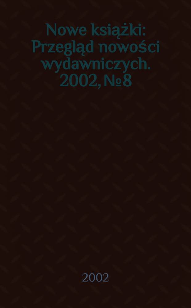 Nowe książki : Przegląd nowości wydawniczych. 2002, №8