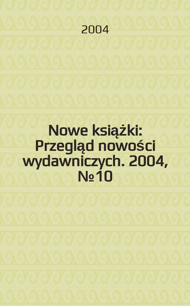 Nowe książki : Przegląd nowości wydawniczych. 2004, №10