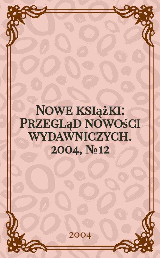 Nowe książki : Przegląd nowości wydawniczych. 2004, №12