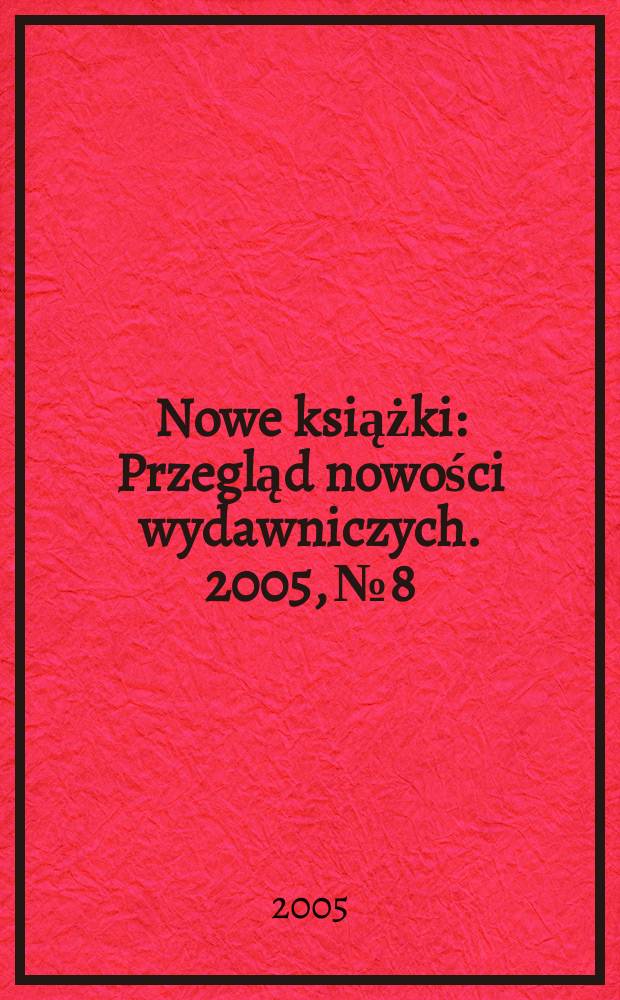 Nowe książki : Przegląd nowości wydawniczych. 2005, №8
