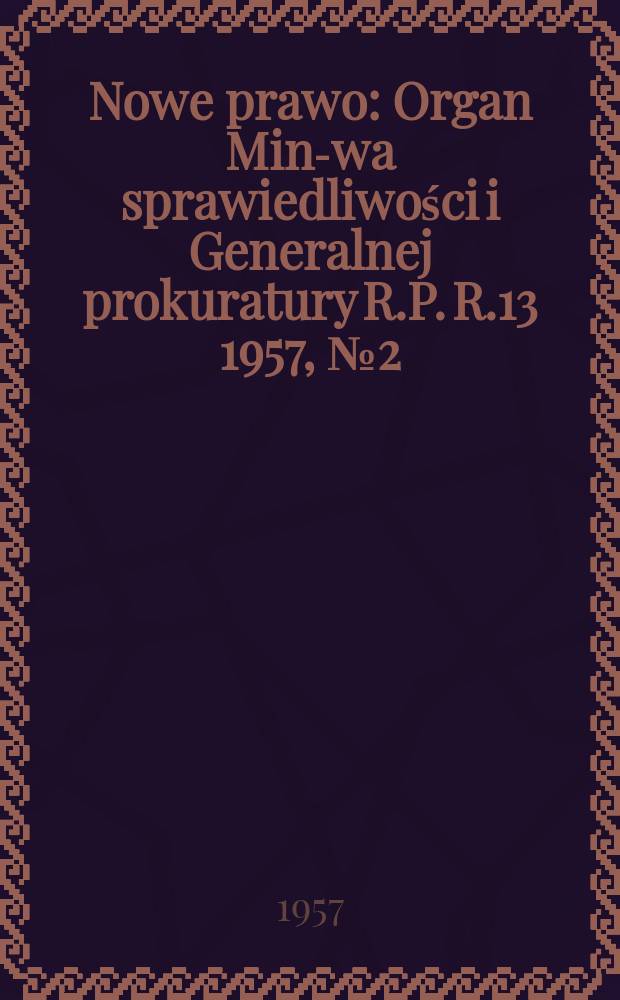 Nowe prawo : Organ Min-wa sprawiedliwości i Generalnej prokuratury R.P. R.13 1957, №2(128)