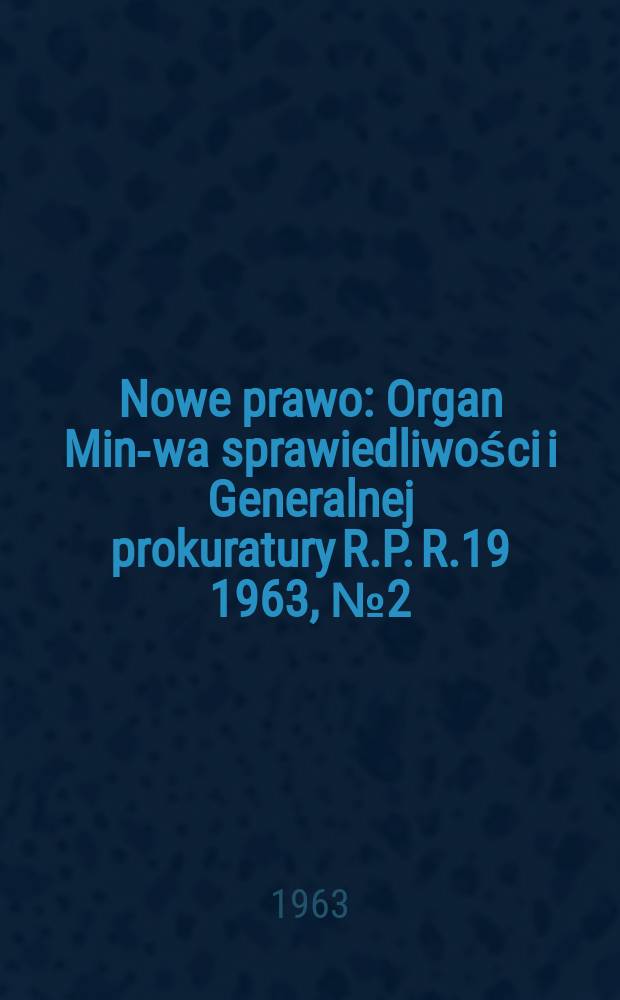 Nowe prawo : Organ Min-wa sprawiedliwości i Generalnej prokuratury R.P. R.19 1963, №2(200)