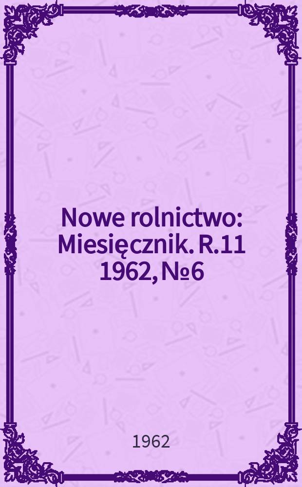 Nowe rolnictwo : Miesięcznik. R.11 1962, №6