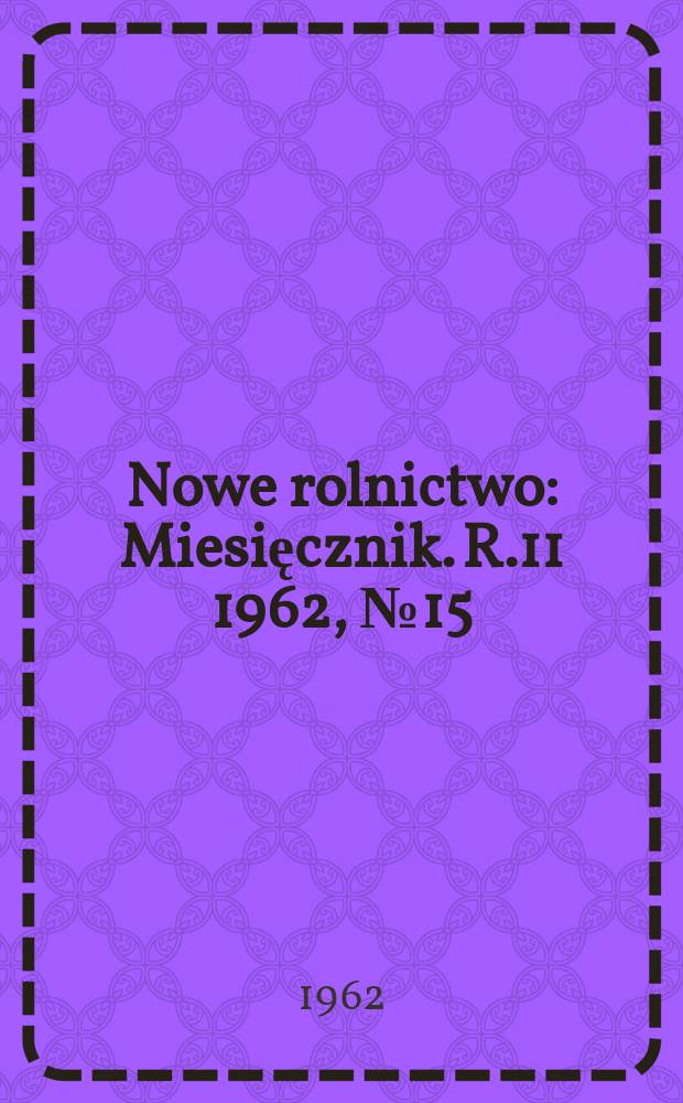 Nowe rolnictwo : Miesięcznik. R.11 1962, №15