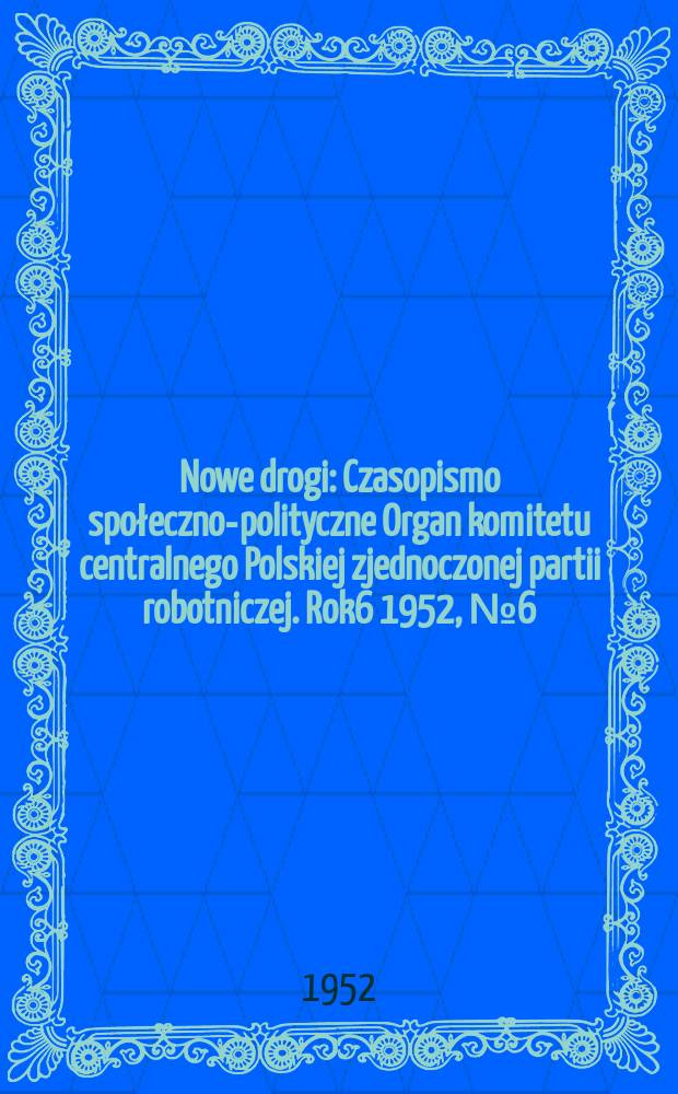 Nowe drogi : Czasopismo społeczno-polityczne Organ komitetu centralnego Polskiej zjednoczonej partii robotniczej. Rok6 1952, №6(36)