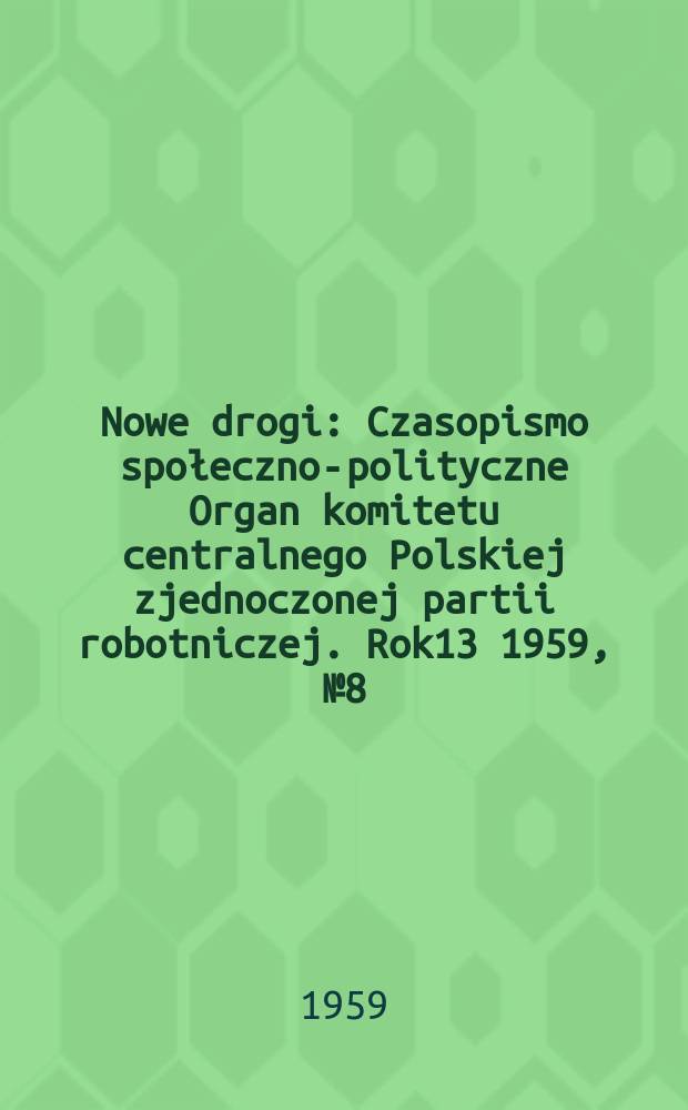 Nowe drogi : Czasopismo społeczno-polityczne Organ komitetu centralnego Polskiej zjednoczonej partii robotniczej. Rok13 1959, №8(122) : 2-i Plenum Komitetu Centralnego Polskiej zjednoczonej partii robotniczej. 22 - 23 czerwca 1959 r. [Materiały]