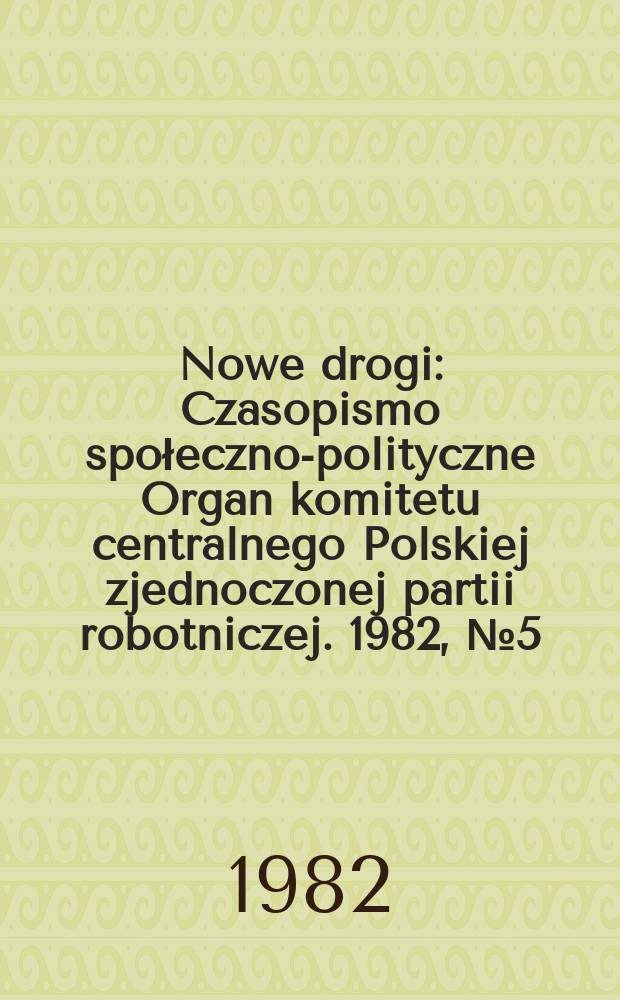 Nowe drogi : Czasopismo społeczno-polityczne Organ komitetu centralnego Polskiej zjednoczonej partii robotniczej. 1982, №5(396)
