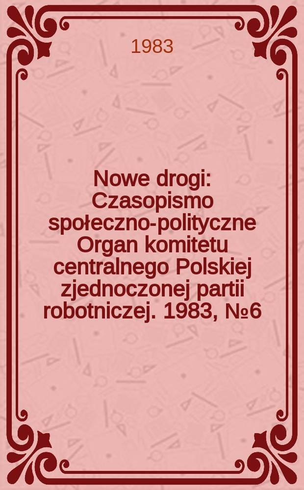 Nowe drogi : Czasopismo społeczno-polityczne Organ komitetu centralnego Polskiej zjednoczonej partii robotniczej. 1983, №6(409)