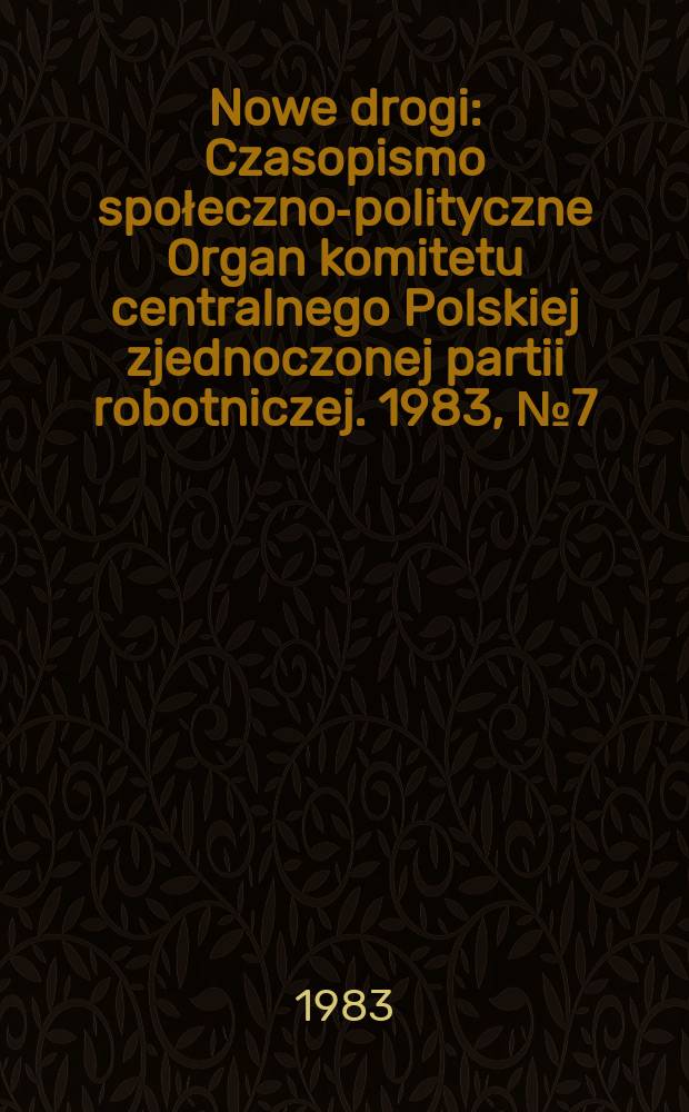 Nowe drogi : Czasopismo społeczno-polityczne Organ komitetu centralnego Polskiej zjednoczonej partii robotniczej. 1983, №7(410)