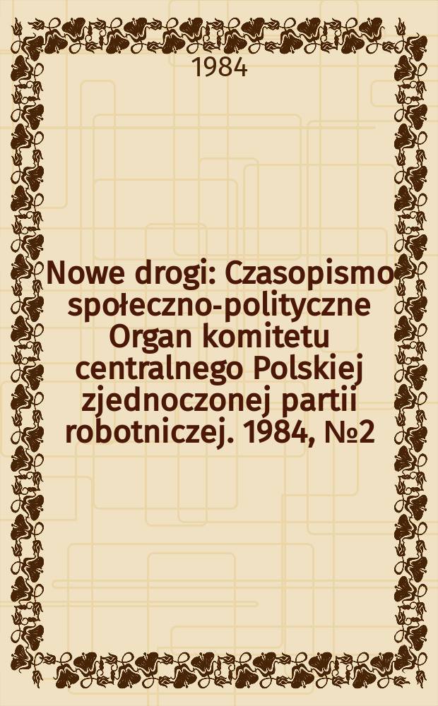 Nowe drogi : Czasopismo społeczno-polityczne Organ komitetu centralnego Polskiej zjednoczonej partii robotniczej. 1984, №2(417)