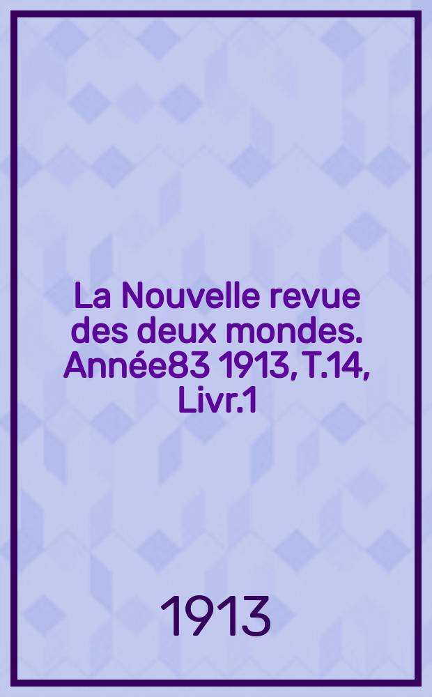 La Nouvelle revue des deux mondes. Année83 1913, T.14, Livr.1