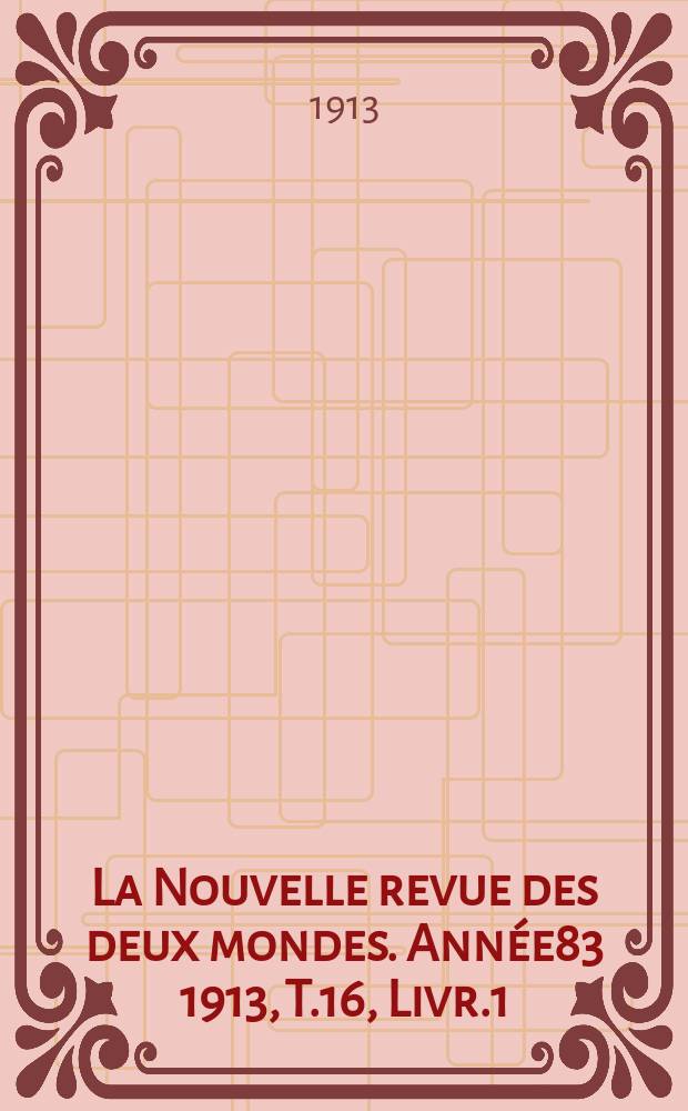 La Nouvelle revue des deux mondes. Ann&eacute;e83 1913, T.16, Livr.1