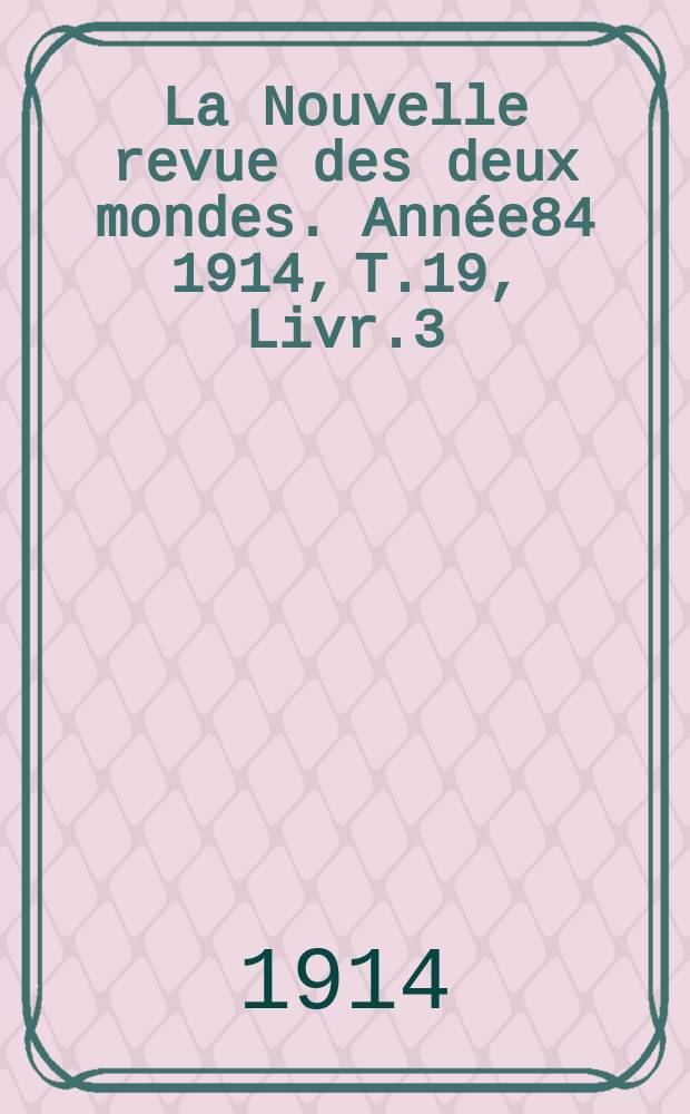 La Nouvelle revue des deux mondes. Année84 1914, T.19, Livr.3