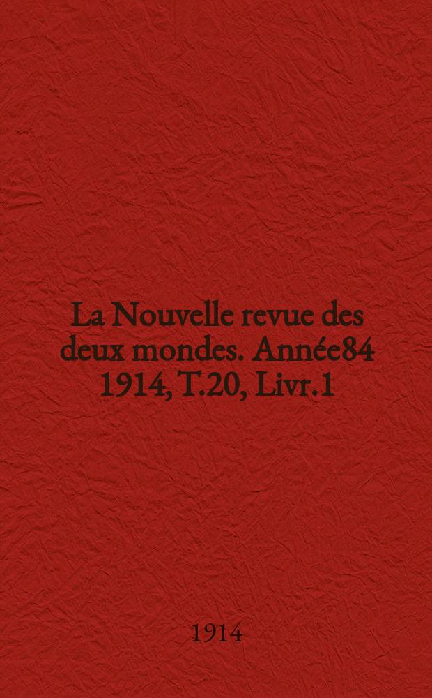 La Nouvelle revue des deux mondes. Ann&eacute;e84 1914, T.20, Livr.1