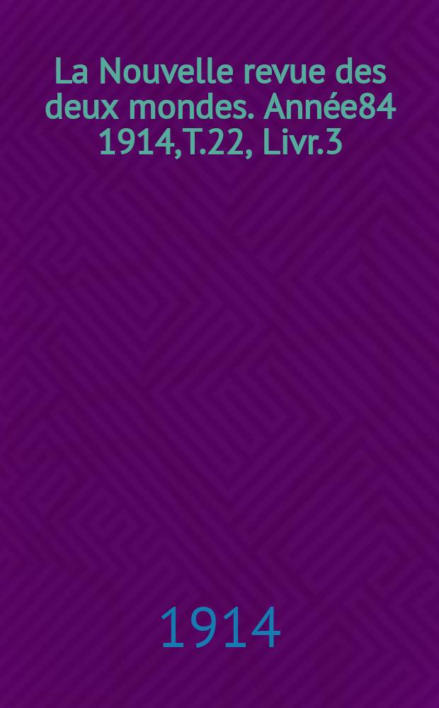 La Nouvelle revue des deux mondes. Année84 1914, T.22, Livr.3
