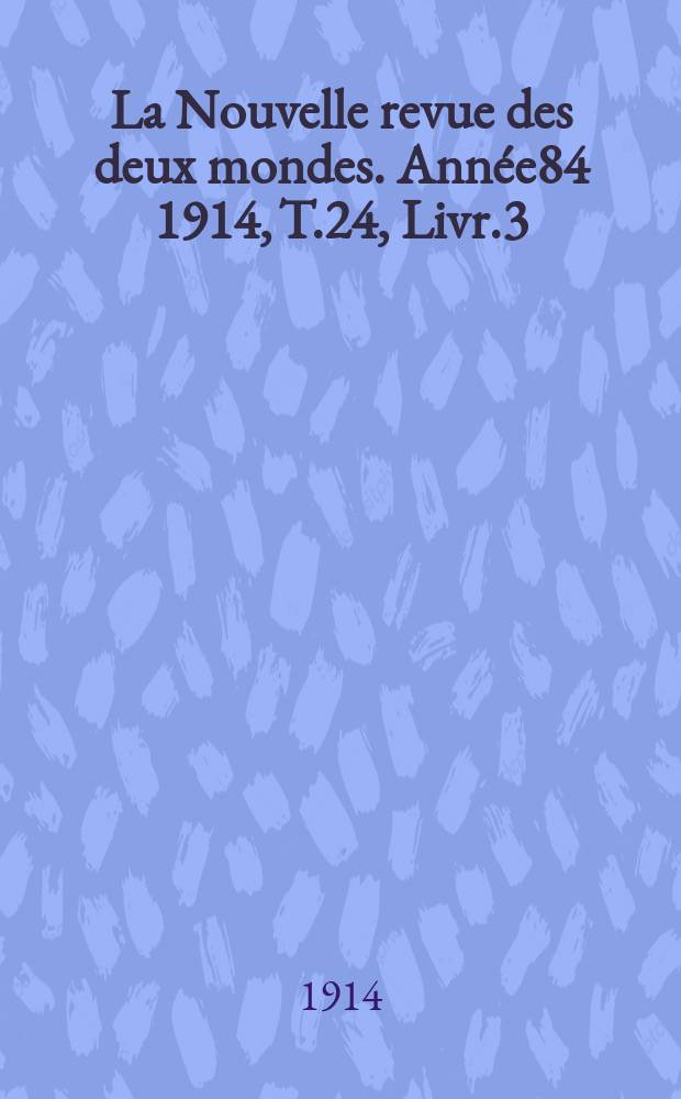 La Nouvelle revue des deux mondes. Année84 1914, T.24, Livr.3