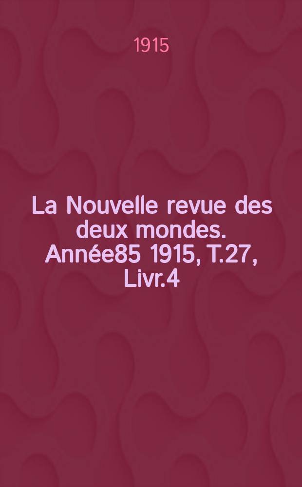 La Nouvelle revue des deux mondes. Année85 1915, T.27, Livr.4