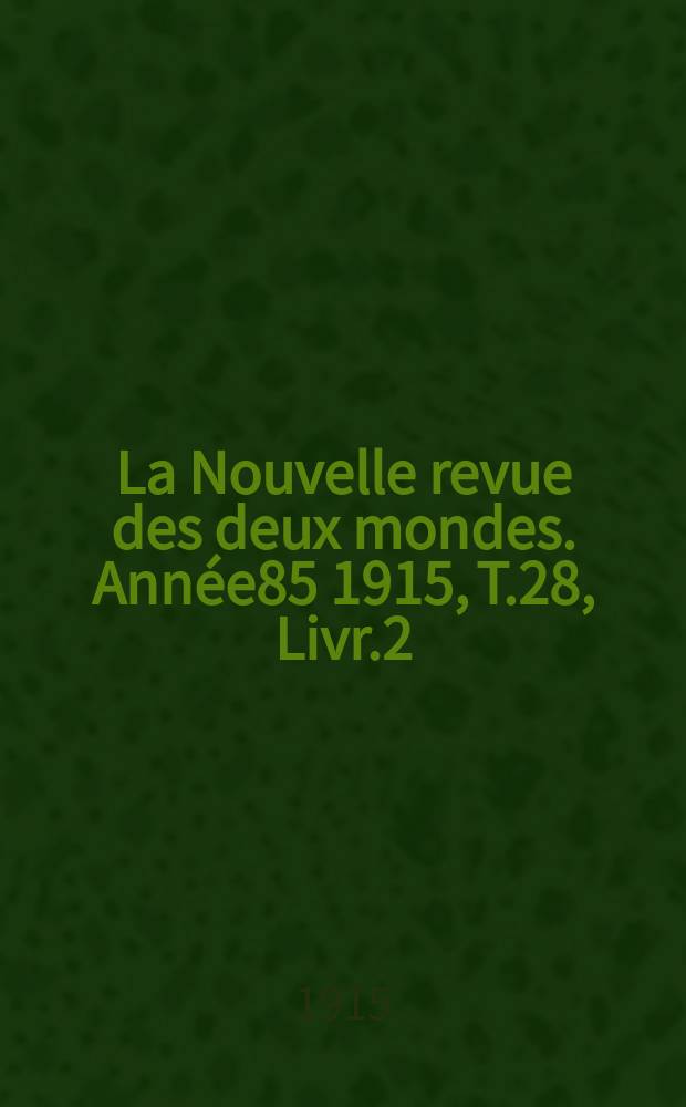 La Nouvelle revue des deux mondes. Année85 1915, T.28, Livr.2
