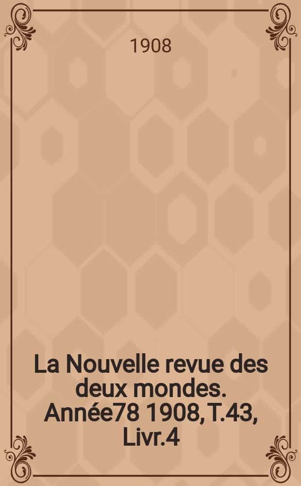La Nouvelle revue des deux mondes. Année78 1908, T.43, Livr.4