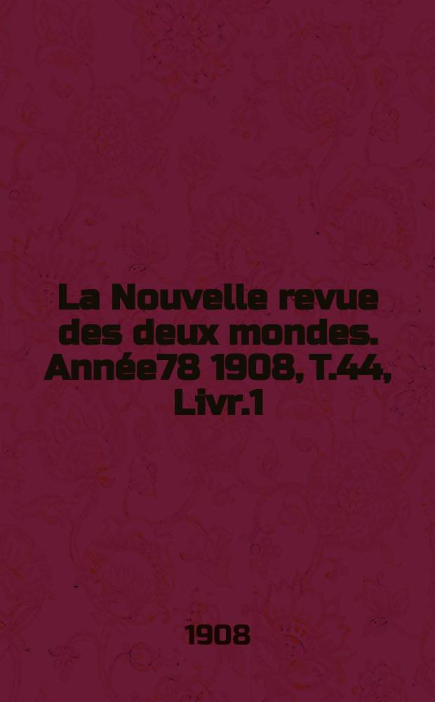 La Nouvelle revue des deux mondes. Année78 1908, T.44, Livr.1