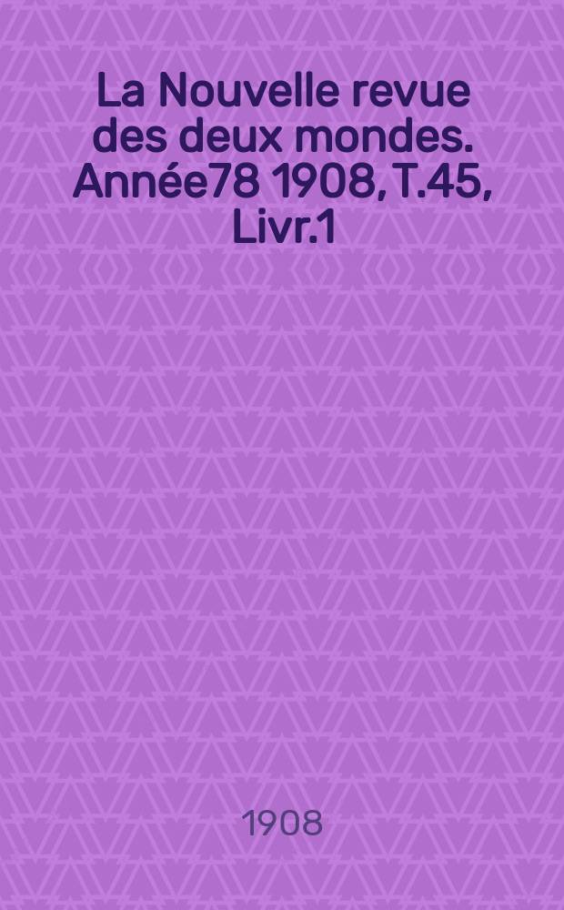 La Nouvelle revue des deux mondes. Année78 1908, T.45, Livr.1