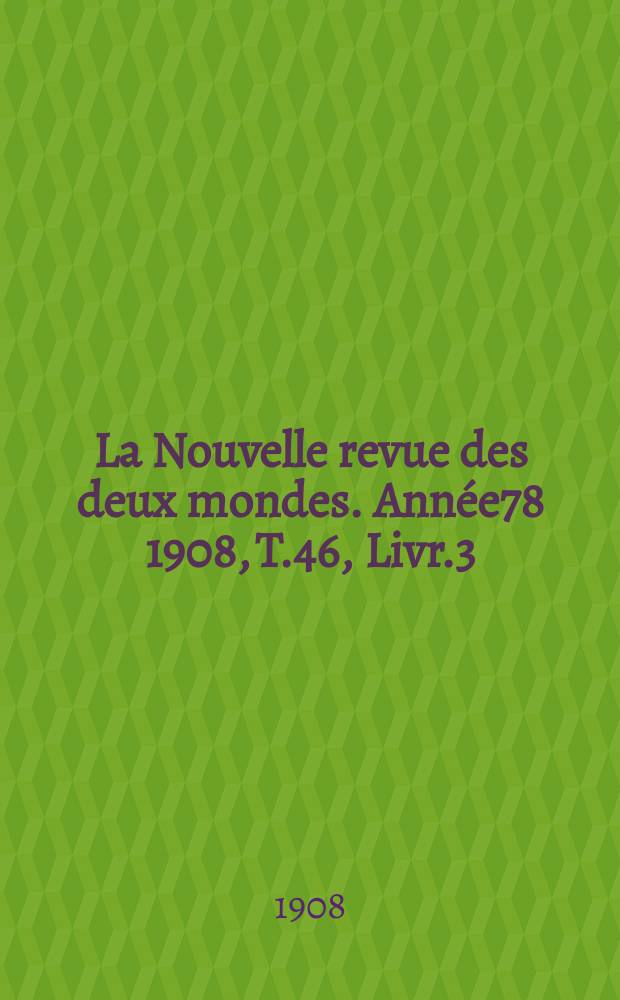 La Nouvelle revue des deux mondes. Année78 1908, T.46, Livr.3